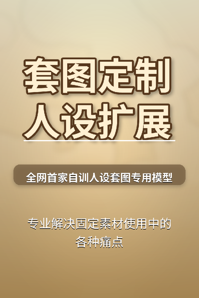 精品套图定制！全网首家自研人设套图专用模型、人设扩展。